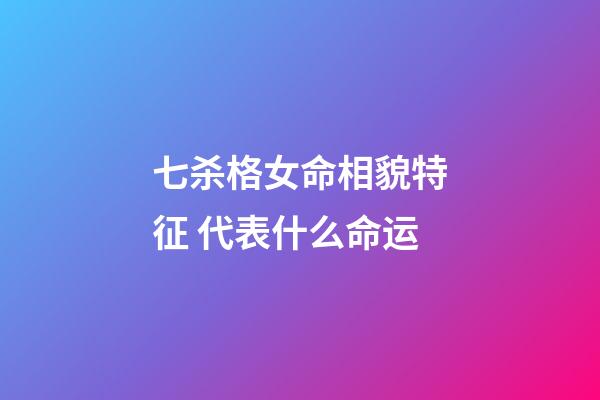 七杀格女命相貌特征 代表什么命运